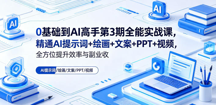 0基础到AI高手第3期全能实战课,精通AI提示词+绘画+文案+PPT+视频,全方位提升效率与副业收益-网创资源地