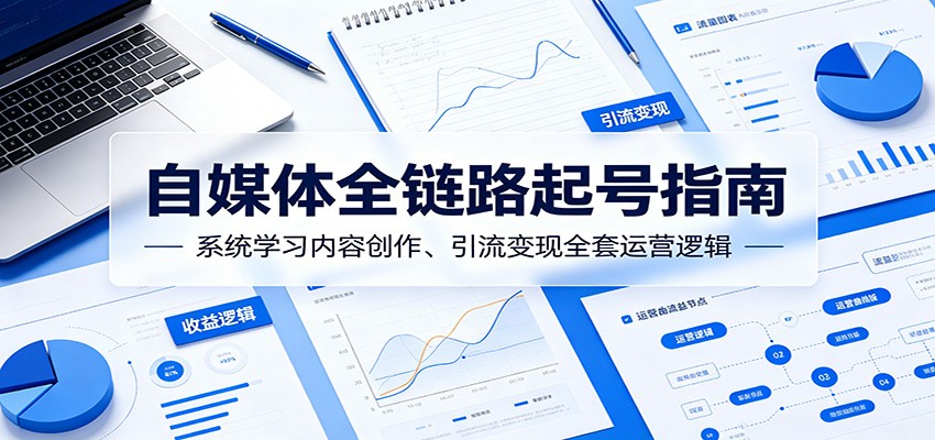自媒体全链路起号指南:系统学习内容创作、引流变现全套运营逻辑-网创资源地