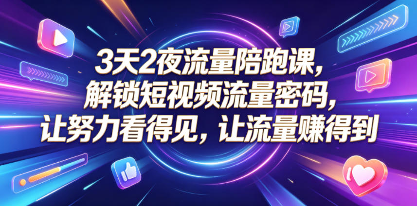 3天2夜流量陪跑课,解锁短视频流量密码,让努力看得见,让流量賺得到-网创资源地
