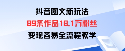 抖音图文新玩法：89条作品收获18.1W粉丝，变现容易全流程教学-网创资源地