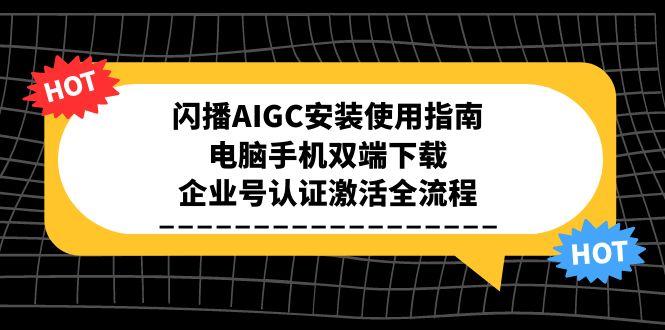 闪播AIGC安装使用指南,电脑手机双端下载,企业号认证激活全流程-网创资源地