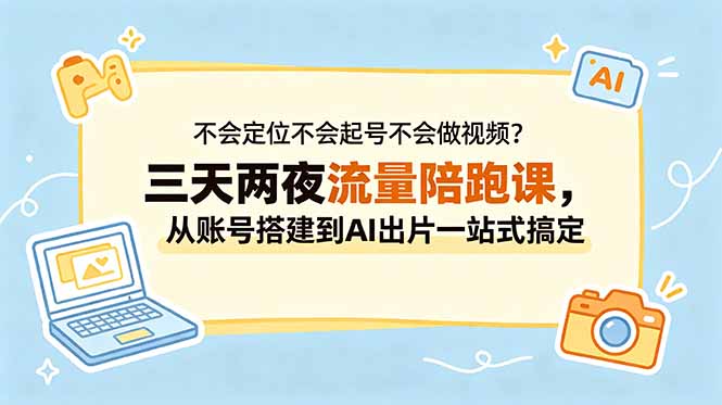 不会定位不会起号不会做视频?三天两夜流量陪跑课,从账号搭建到AI出片一站式搞定-网创资源地