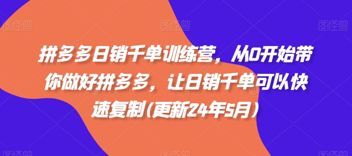 拼多多日销千单训练营，从0开始带你做好拼多多，让日销千单可以快速复制(更新25年8月)-网创资源地