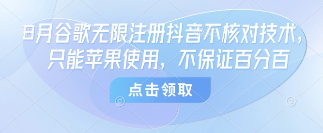 8月谷歌无限注册抖音不核对技术，只能苹果使用，不保证百分百-网创资源地