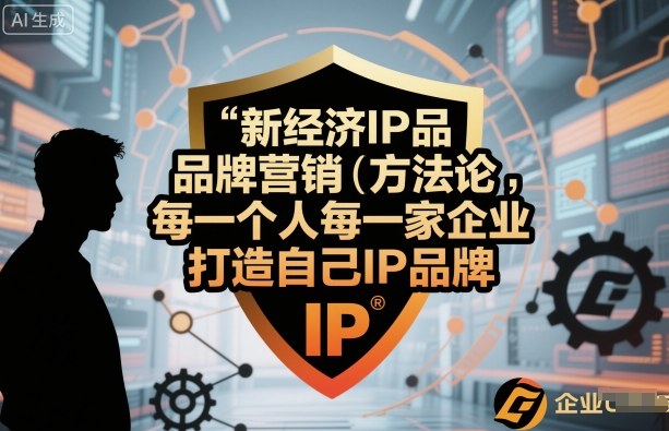 新经济IP品牌营销方法论,每一个人每一家企业都应该打造自己IP品牌-网创资源地