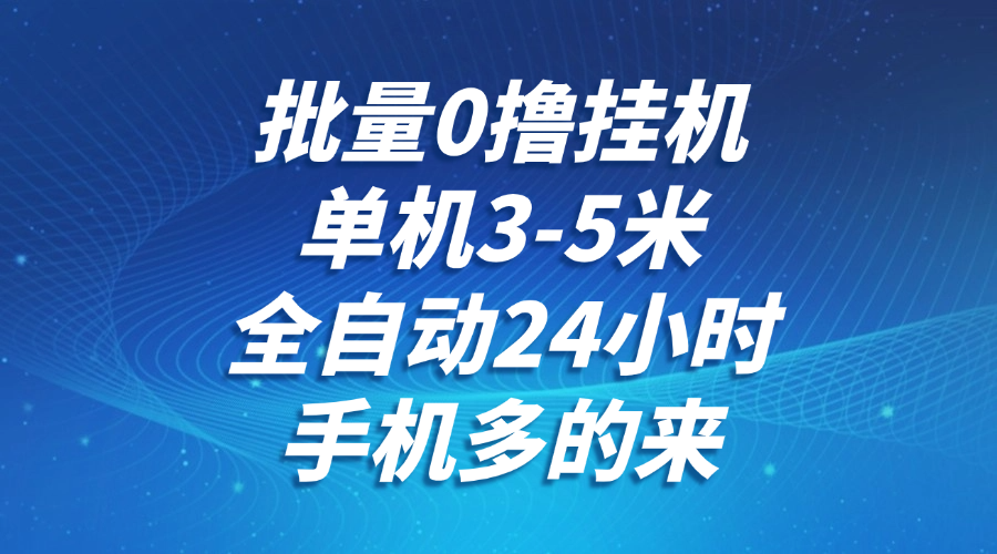 批量0撸全自动挂机,单机3-5米,全自动24小时,手机多的来,不养鸡,无风控,无限制-网创资源地