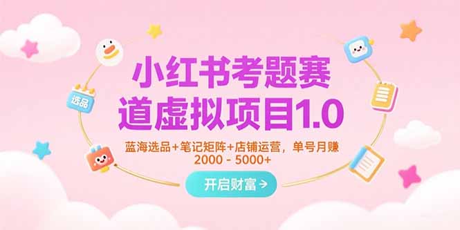 小红书考题赛道虚拟项目1.0,蓝海选品+笔记矩阵+店铺运营,单号月赚5000+-网创资源地