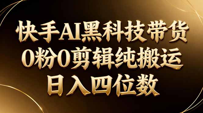 26年最新快手AI黑科技带货,0粉0剪辑,纯搬运,日入四位数-网创资源地