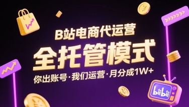 B站电商代运营,全托管模式,你出账号,我们来运营,每月分成1W+【揭秘】-网创资源地