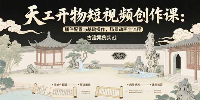 天工开物短视频创作课:插件配置与基础操作,场景动画全流程 古建案例实战-网创资源地