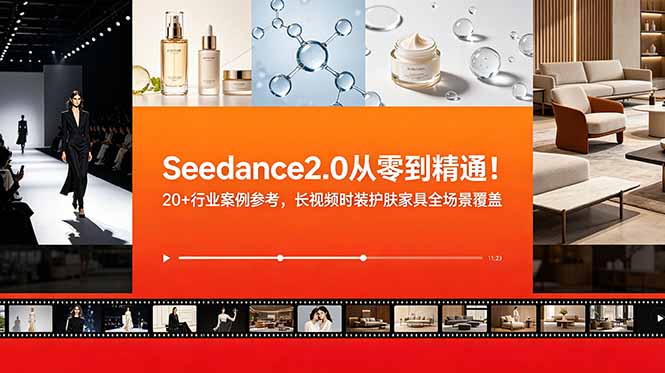 Seedance2.0从零到精通!20+行业案例参考,长视频时装护肤家具全场景覆盖-网创资源地