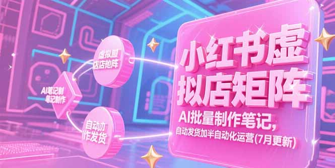 小红书虚拟店矩阵,AI批量制作笔记,自动发货加半自动化运营(7月更新-网创资源地