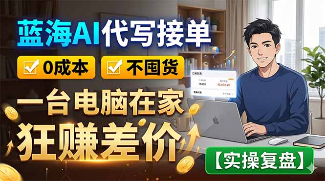 蓝海AI代写接单：0成本不囤货，一台电脑在家狂赚差价【实操复盘】-网创资源地