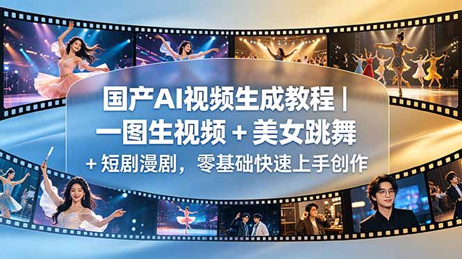 国产AI视频生成教程|一图生视频 + 美女跳舞 + 短剧漫剧,零基础快速上手创作-网创资源地