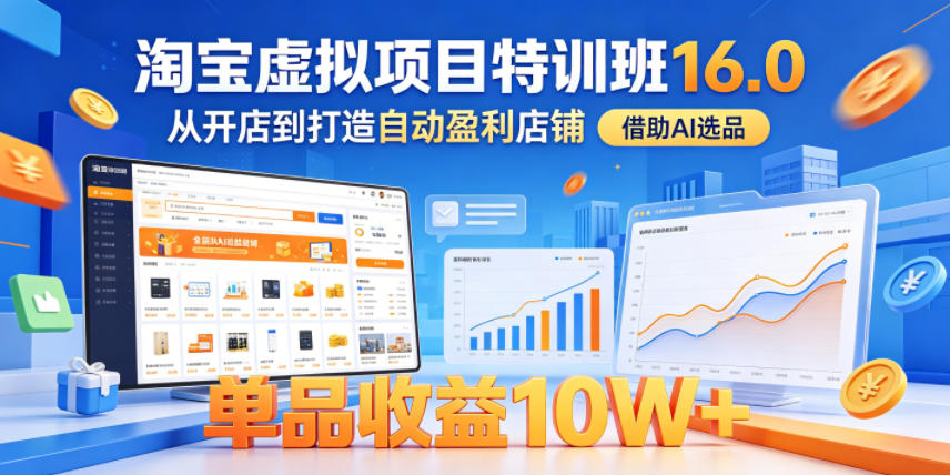 淘宝虚拟项目特训班16.0,从开店到打造自动盈利店铺,借助AI选品,单品收益10W+(更新5月)-网创资源地