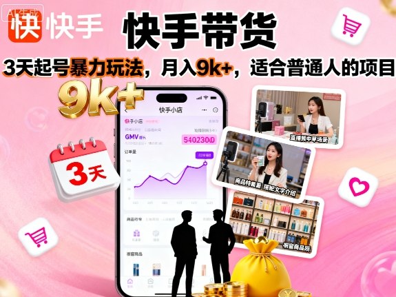快手带货,3天起号暴力玩法,月入9k+,适合普通人的项目-网创资源地