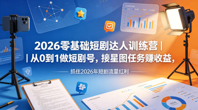2026零基础短剧达人训练营|从0到1做短剧号,接星图任务賺收益,抓住2026年短剧流量红利-网创资源地