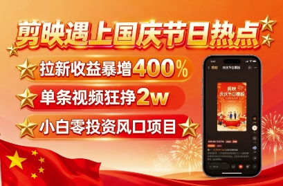 剪映遇上国庆热点,拉新收益暴增400%,单条视频狂挣2W+,无需剪辑基础,几分钟一条作品-网创资源地