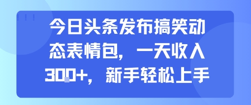 今日头条发布搞笑动态表情包,一天收入3张+,新手轻松上手-网创资源地