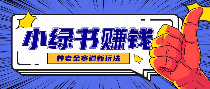 小绿书养老金赛道赚钱思路,利用业余时间轻松操作月入千元的副业项目-网创资源地