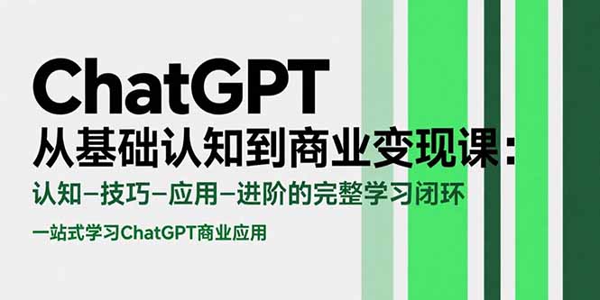 ChatGPT从基础认知到商业变现课:认知-技巧-应用-进阶的完整学习闭环-网创资源地