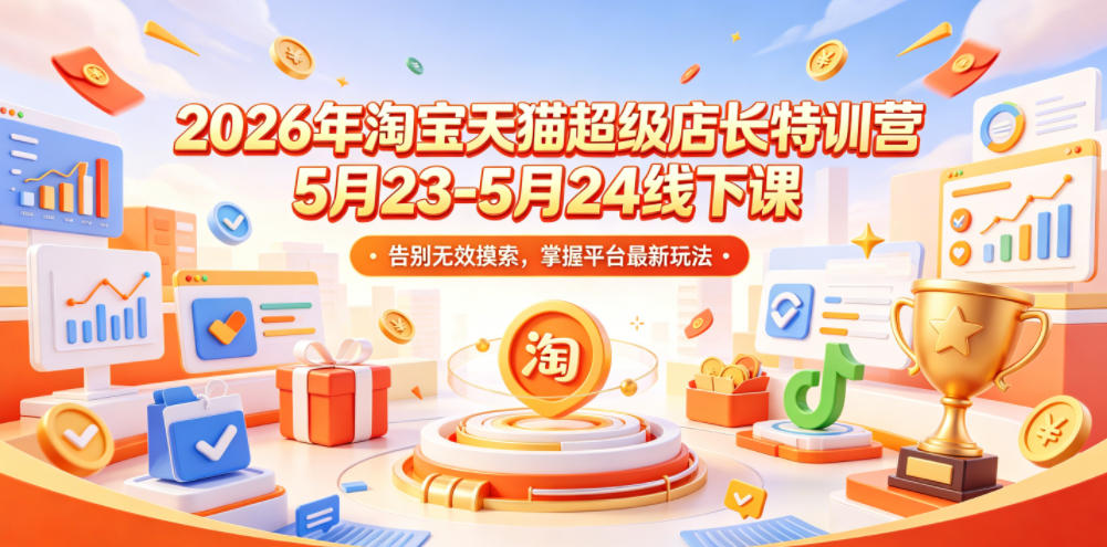 2026年淘宝天猫超级店长特训营5月23-5月24线下课，告别无效摸索，掌握平台最新玩法-网创资源地
