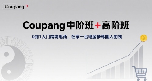 Coupang中阶班+高阶班,0到1入门跨境电商,在家一台电脑挣韩国人的钱-网创资源地