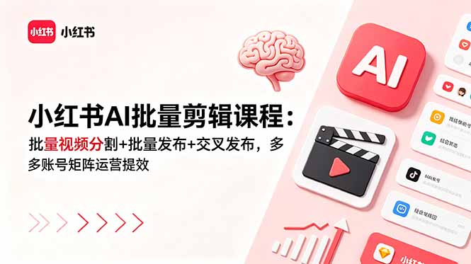 小红书AI批量剪辑课程:批量视频分割+批量发布+交叉发布,多账号矩阵运营提效-网创资源地