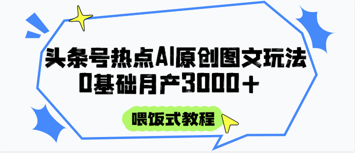 头条号热点AI图文攻略，喂饭式教程+0基础月产3000+-网创资源地