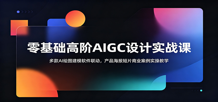 零基础高阶AIGC设计实战课:多款AI绘图建模软件联动,产品海报短片商业案例实操教学-网创资源地