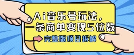 Ai音乐号玩法,多平台几十万粉,一条商单变现5位数,完整版项目拆解-网创资源地