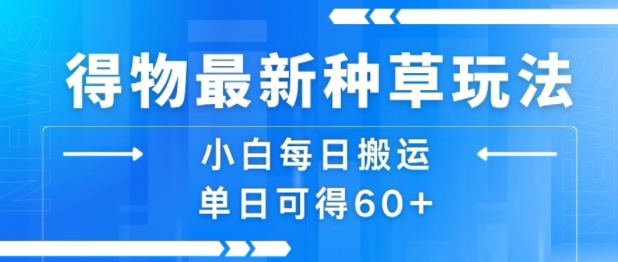 得物最新种草玩法,小白每日搬运单日可得60+-网创资源地