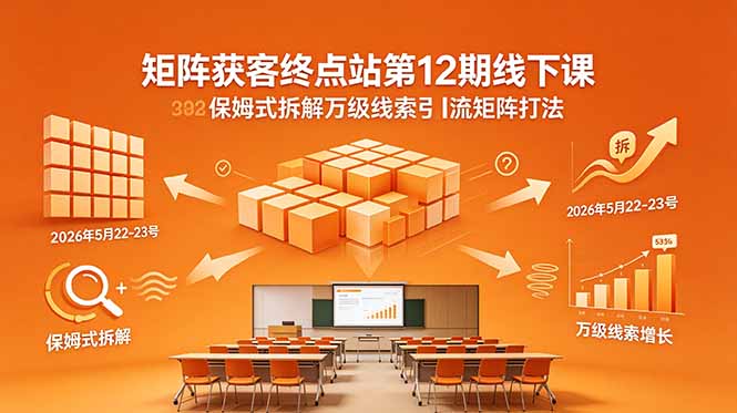 矩阵获客终点站第12期线下课 2026年5月22-23号 保姆式拆解万级线索引流矩阵打法-网创资源地