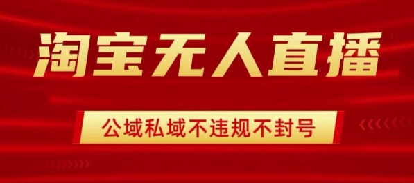 淘宝无人直播带货最新技术，不封号，不违规 操作简单，开播爆单，日入1k+【揭秘】-网创资源地