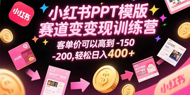 小红书PPT模版赛道变现训练营,客单价可以高到150-200,轻松日入400+-网创资源地