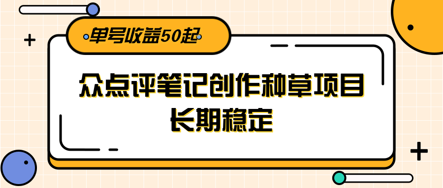 大众点评笔记创作种草项目，长期稳定， 单号收益50起-网创资源地