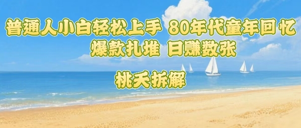 普通人小白轻松上手 80年代童年回忆杀,爆款扎堆,日入数张-网创资源地