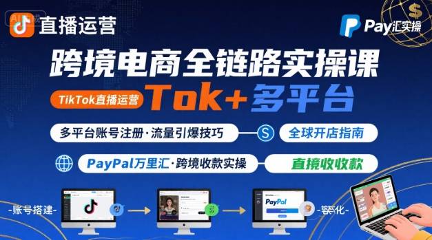 跨境电商线上课，TikTok 直播运营 + 多平台账号注册 + PayPal 万里汇实操教程-网创资源地