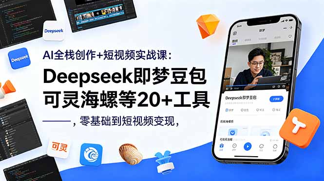 AI全栈创作+短视频实战课:Deepseek即梦豆包可灵海螺等20+工具,零基础到短视频变现-网创资源地