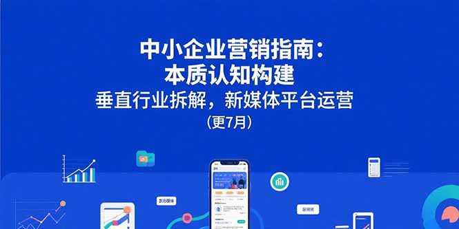 中小企业营销指南:本质认知构建,垂直行业拆解,新媒体平台运营(更7月-网创资源地