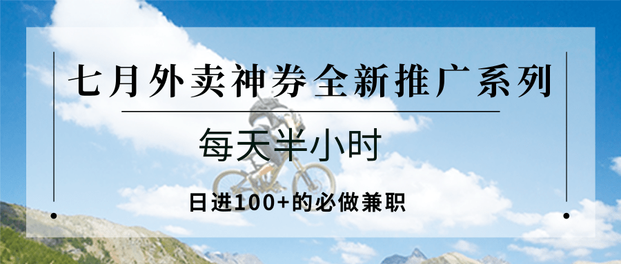 七月外卖神券全新推广系列；每天半小时，日进100+的必做兼职-网创资源地