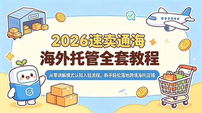 2026速卖通海外托管全套教程，从零讲解模式认知入驻流程，新手轻松落地跨境海托店铺-网创资源地