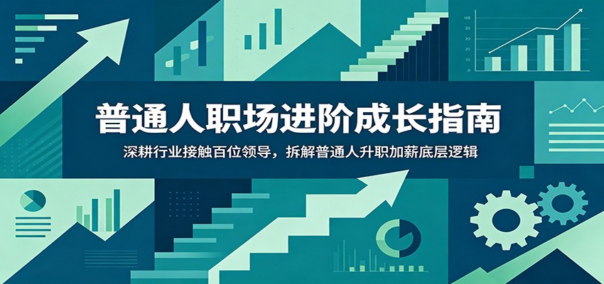 普通人职场进阶成长指南：深耕行业接触百位领导，拆解普通人升职加薪底层逻辑-网创资源地