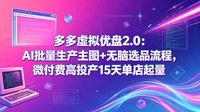 多多虚拟优盘2.0:AI批量生产主图+无脑选品流程,微付费高投产15天单店起量-网创资源地