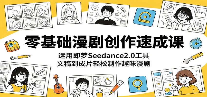 零基础漫剧创作速成课:运用即梦Seedance2.0工具,文稿到成片轻松制作趣味漫剧-网创资源地