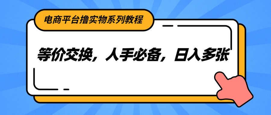 电商平台撸实物系列教程,等价交换,人手必备,日入多张-网创资源地