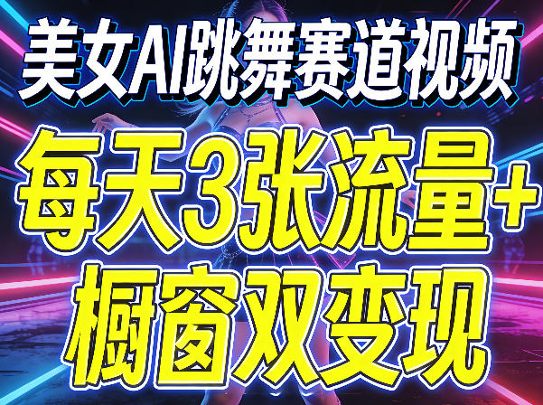 美女AI跳舞赛道视频,每天3张流量+橱窗双变现,新手保姆级制作教学-网创资源地