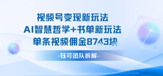 视频号变现新玩法，AI智慧哲学+书单新玩法，单条视频佣金1k+-网创资源地