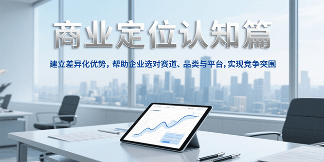 商业定位认知，建立差异化优势，帮助企业选对赛道、品类与平台，实现竞争突围-网创资源地