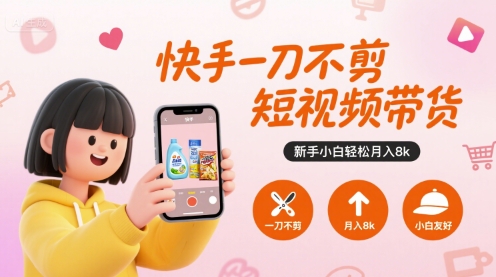 快手一刀不剪短视频带货,新手小白轻松月入8k-网创资源地